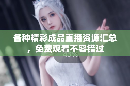 各种精彩成品直播资源汇总，免费观看不容错过