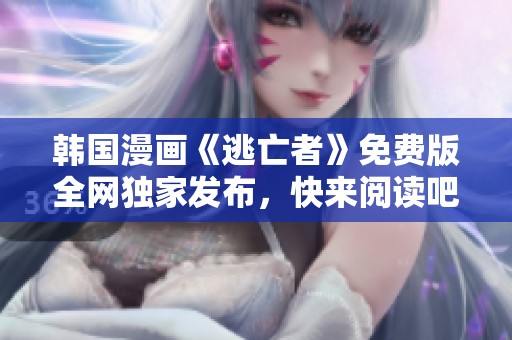 韩国漫画《逃亡者》免费版全网独家发布，快来阅读吧！
