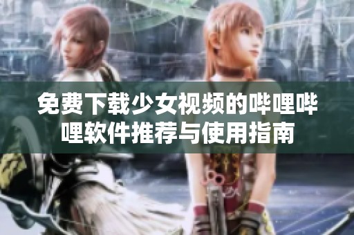 免费下载少女视频的哔哩哔哩软件推荐与使用指南