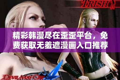 精彩韩漫尽在歪歪平台，免费获取无羞遮漫画入口推荐