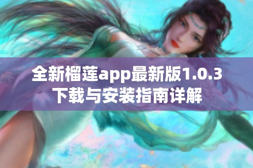 全新榴莲app最新版1.0.3下载与安装指南详解