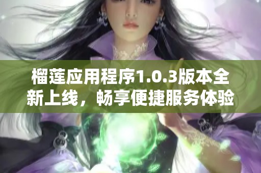 榴莲应用程序1.0.3版本全新上线，畅享便捷服务体验
