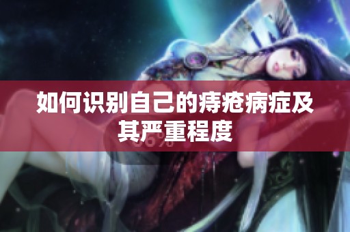 如何识别自己的痔疮病症及其严重程度