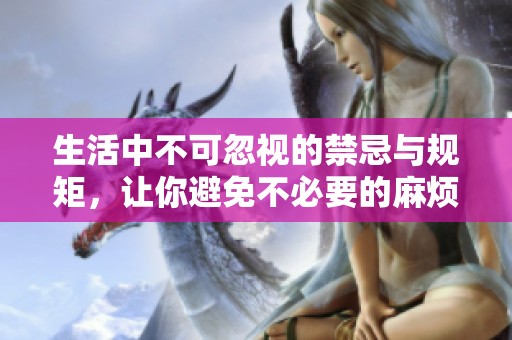 生活中不可忽视的禁忌与规矩，让你避免不必要的麻烦