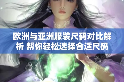 欧洲与亚洲服装尺码对比解析 帮你轻松选择合适尺码