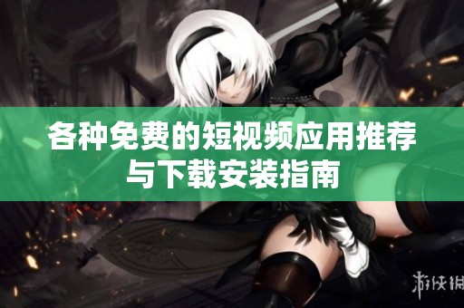 各种免费的短视频应用推荐与下载安装指南