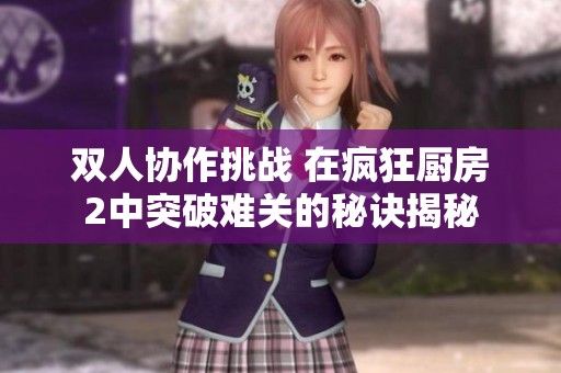 双人协作挑战 在疯狂厨房2中突破难关的秘诀揭秘