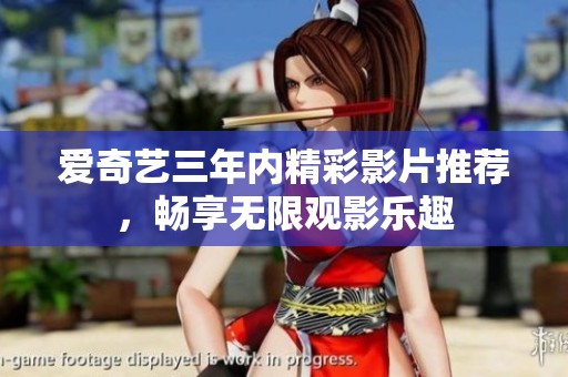 爱奇艺三年内精彩影片推荐，畅享无限观影乐趣