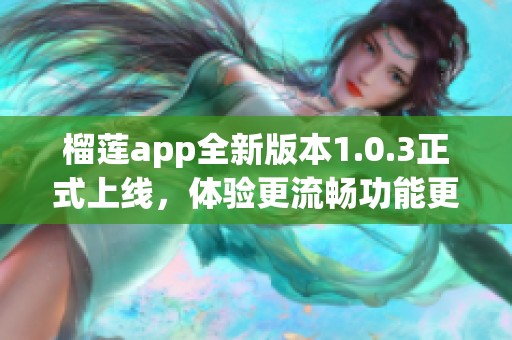 榴莲app全新版本1.0.3正式上线，体验更流畅功能更多