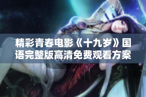 精彩青春电影《十九岁》国语完整版高清免费观看方案推荐