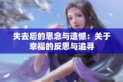 失去后的思念与遗憾：关于幸福的反思与追寻