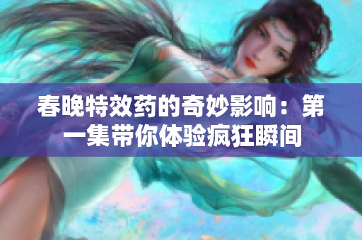 春晚特效药的奇妙影响：第一集带你体验疯狂瞬间