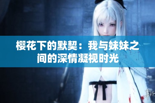 樱花下的默契：我与妹妹之间的深情凝视时光