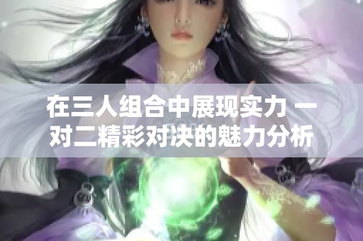 在三人组合中展现实力 一对二精彩对决的魅力分析