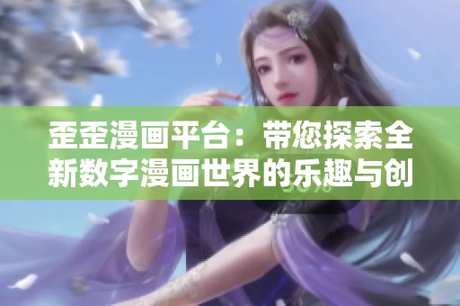 歪歪漫画平台：带您探索全新数字漫画世界的乐趣与创意