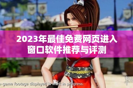 2023年最佳免费网页进入窗口软件推荐与评测