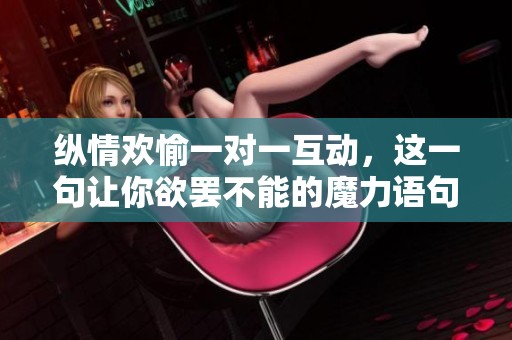 纵情欢愉一对一互动，这一句让你欲罢不能的魔力语句