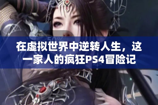 在虚拟世界中逆转人生，这一家人的疯狂PS4冒险记