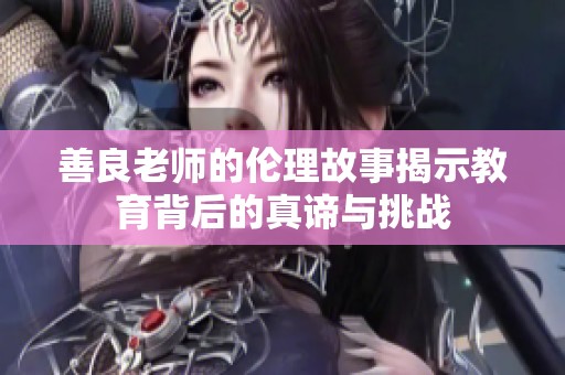 善良老师的伦理故事揭示教育背后的真谛与挑战