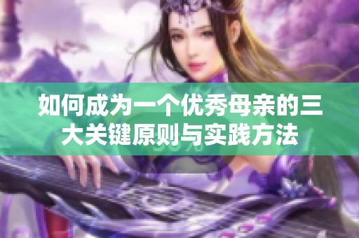 如何成为一个优秀母亲的三大关键原则与实践方法