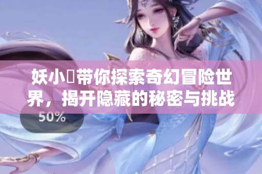 妖小槡带你探索奇幻冒险世界，揭开隐藏的秘密与挑战