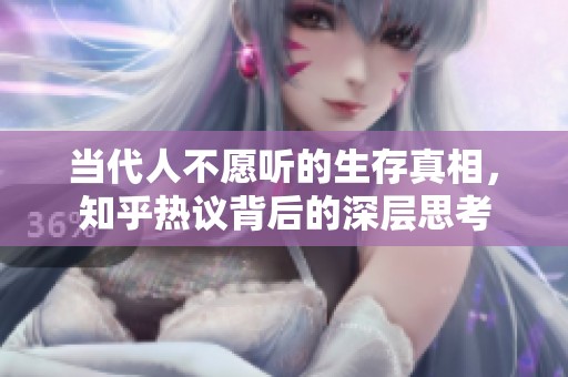 当代人不愿听的生存真相，知乎热议背后的深层思考