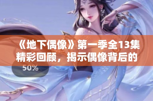 《地下偶像》第一季全13集精彩回顾，揭示偶像背后的秘密与梦想