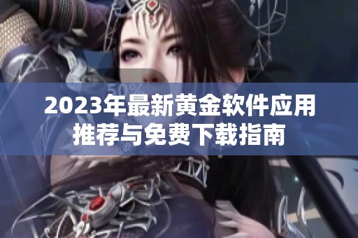 2023年最新黄金软件应用推荐与免费下载指南