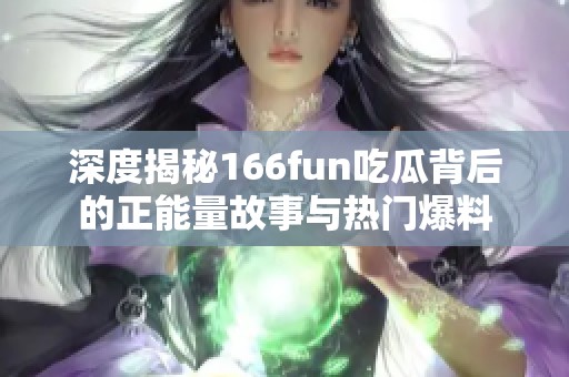 深度揭秘166fun吃瓜背后的正能量故事与热门爆料