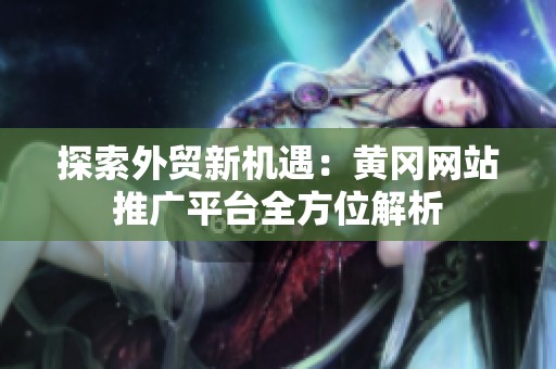 探索外贸新机遇：黄冈网站推广平台全方位解析