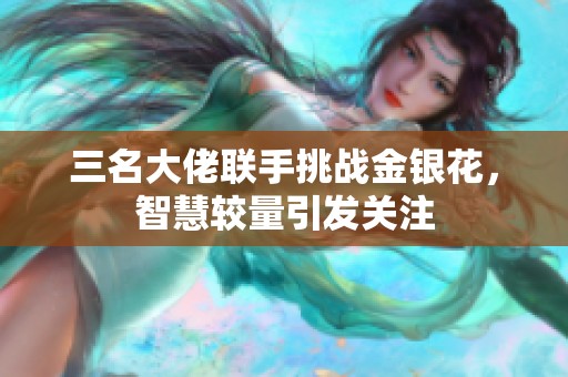 三名大佬联手挑战金银花，智慧较量引发关注