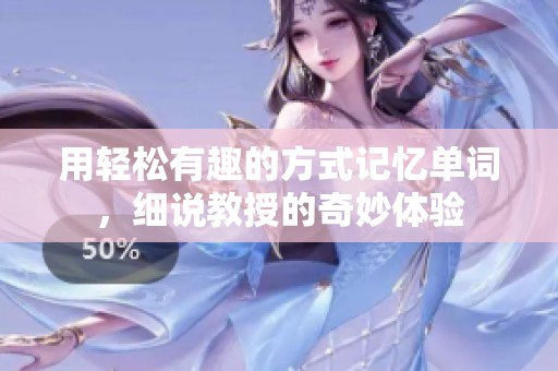 用轻松有趣的方式记忆单词，细说教授的奇妙体验