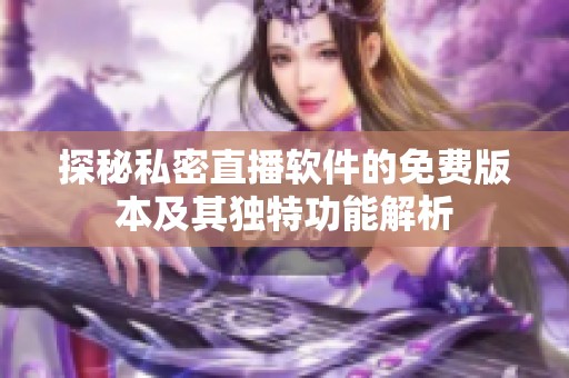 探秘私密直播软件的免费版本及其独特功能解析
