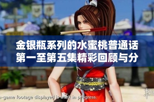 金银瓶系列的水蜜桃普通话第一至第五集精彩回顾与分析