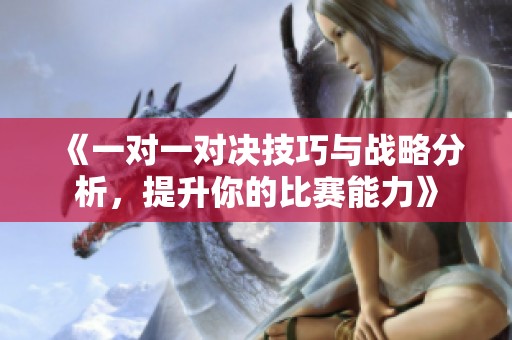 《一对一对决技巧与战略分析，提升你的比赛能力》