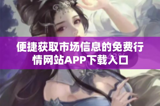便捷获取市场信息的免费行情网站APP下载入口