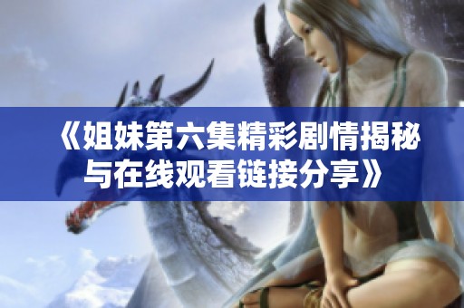 《姐妹第六集精彩剧情揭秘与在线观看链接分享》