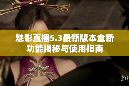 魅影直播5.3最新版本全新功能揭秘与使用指南