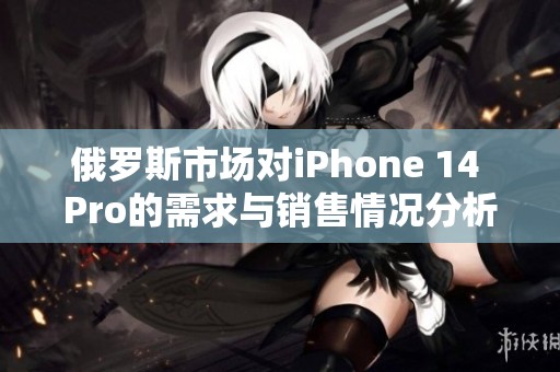 俄罗斯市场对iPhone 14 Pro的需求与销售情况分析