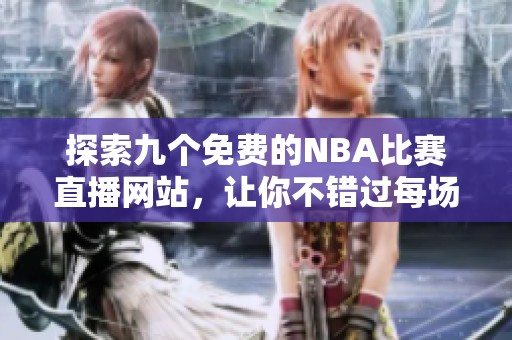 探索九个免费的NBA比赛直播网站，让你不错过每场精彩对决