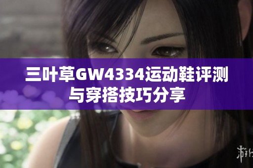 三叶草GW4334运动鞋评测与穿搭技巧分享