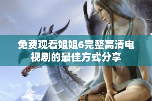免费观看姐姐6完整高清电视剧的最佳方式分享