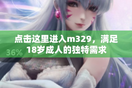 点击这里进入m329，满足18岁成人的独特需求