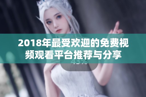 2018年最受欢迎的免费视频观看平台推荐与分享