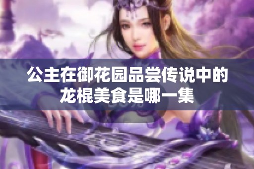 公主在御花园品尝传说中的龙棍美食是哪一集