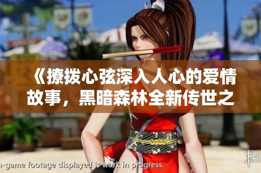 《撩拨心弦深入人心的爱情故事，黑暗森林全新传世之作》
