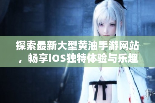 探索最新大型黄油手游网站，畅享iOS独特体验与乐趣
