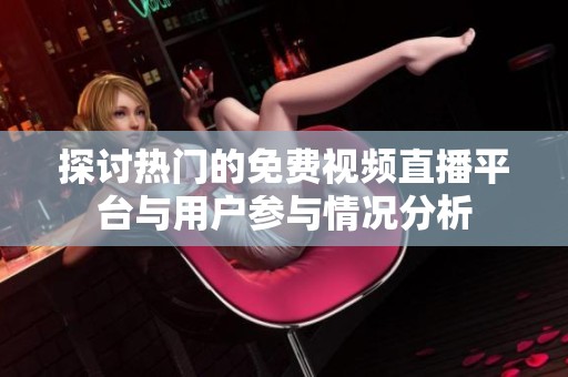 探讨热门的免费视频直播平台与用户参与情况分析