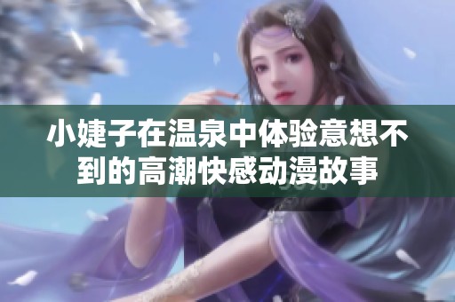 小婕子在温泉中体验意想不到的高潮快感动漫故事