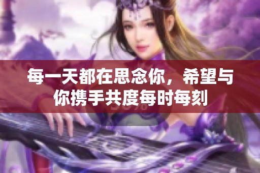 每一天都在思念你，希望与你携手共度每时每刻